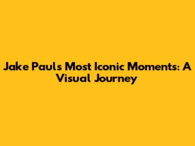 Jake Paul's Most Iconic Moments: A Visual Journey