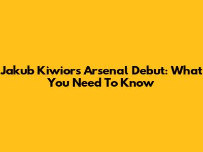 Jakub Kiwior's Arsenal Debut: What You Need To Know