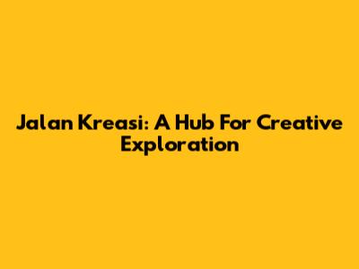 Jalan Kreasi: A Hub For Creative Exploration