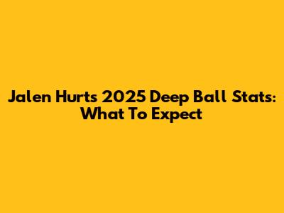 Jalen Hurts' 2025 Deep Ball Stats: What To Expect