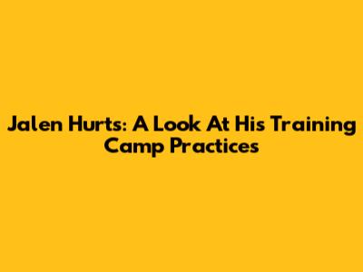 Jalen Hurts: A Look At His Training Camp Practices
