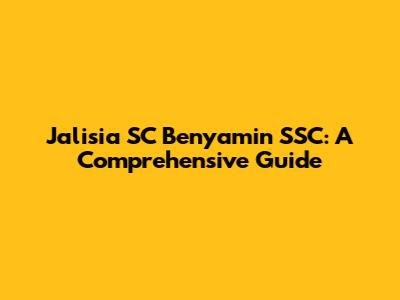 Jalisia SC Benyamin SSC: A Comprehensive Guide