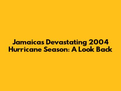 Jamaica's Devastating 2004 Hurricane Season: A Look Back