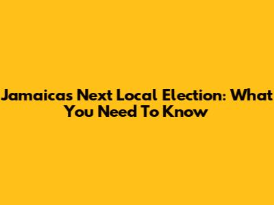 Jamaica's Next Local Election: What You Need To Know