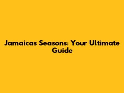 Jamaica's Seasons: Your Ultimate Guide
