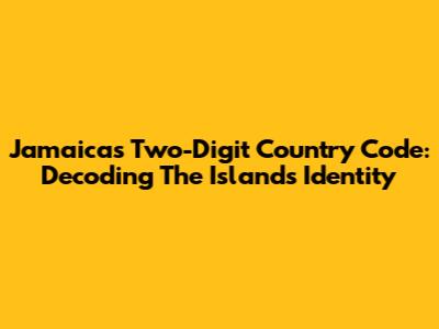 Jamaica's Two-Digit Country Code: Decoding The Island's Identity