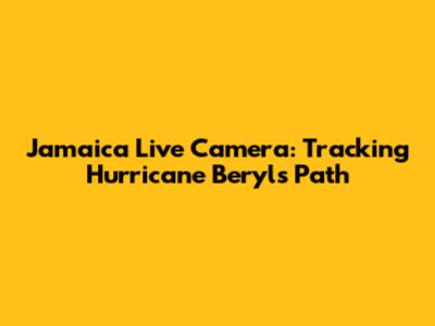 Jamaica Live Camera: Tracking Hurricane Beryl's Path