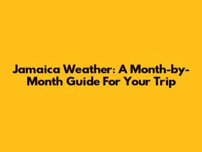 Jamaica Weather: A Month-by-Month Guide For Your Trip