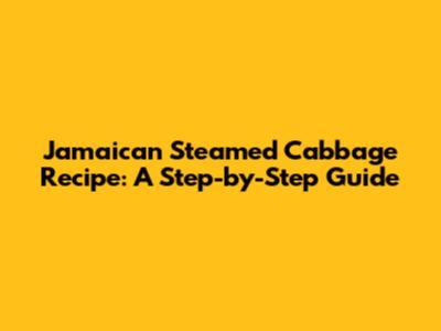 Jamaican Steamed Cabbage Recipe: A Step-by-Step Guide