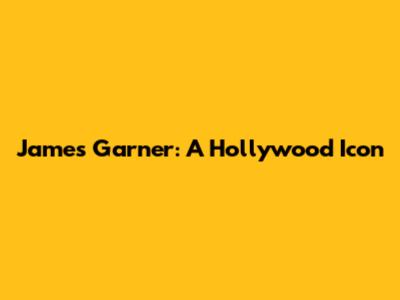 James Garner: A Hollywood Icon