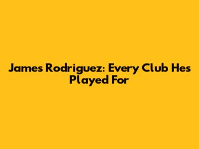 James Rodriguez: Every Club He's Played For