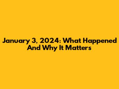January 3, 2024: What Happened And Why It Matters
