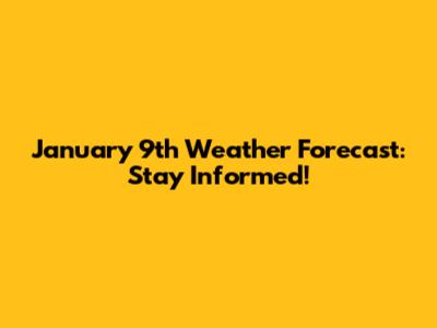 January 9th Weather Forecast: Stay Informed!