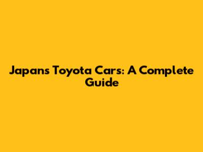 Japan's Toyota Cars: A Complete Guide