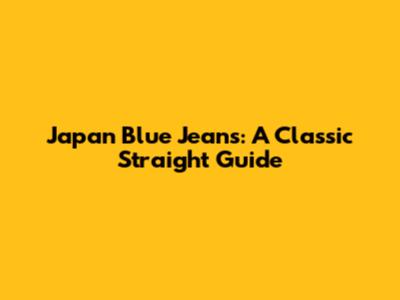 Japan Blue Jeans: A Classic Straight Guide