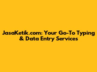 JasaKetik.com: Your Go-To Typing & Data Entry Services