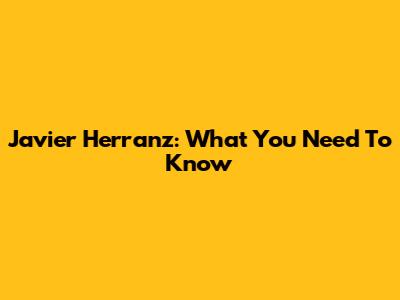 Javier Herranz: What You Need To Know