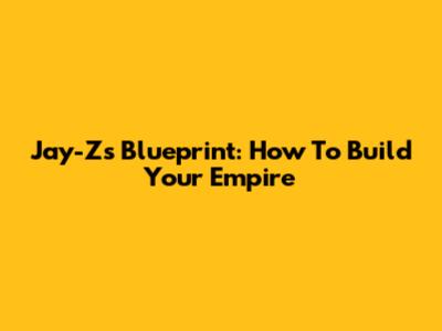 Jay-Z's Blueprint: How To Build Your Empire