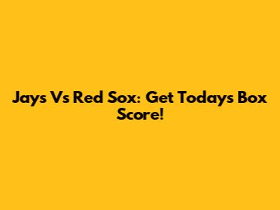 Jays Vs Red Sox: Get Today's Box Score!