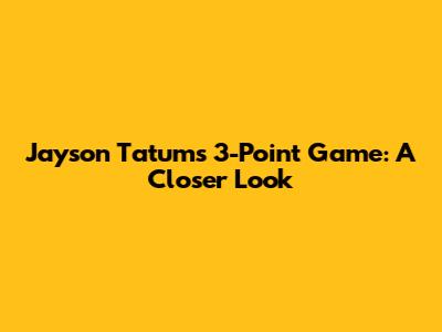 Jayson Tatum's 3-Point Game: A Closer Look