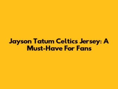 Jayson Tatum Celtics Jersey: A Must-Have For Fans