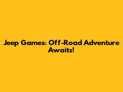 Jeep Games: Off-Road Adventure Awaits!