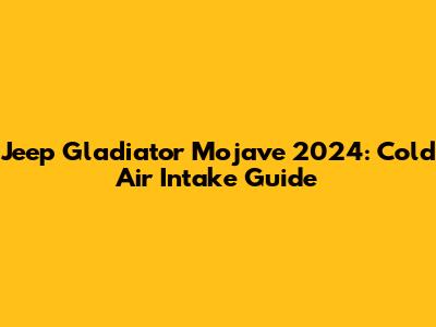 Jeep Gladiator Mojave 2024: Cold Air Intake Guide