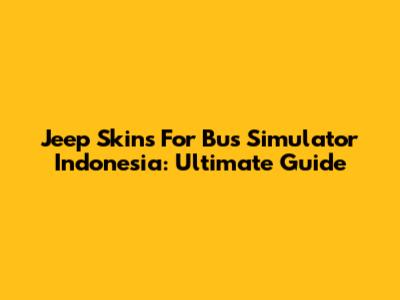 Jeep Skins For Bus Simulator Indonesia: Ultimate Guide