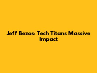 Jeff Bezos: Tech Titan's Massive Impact