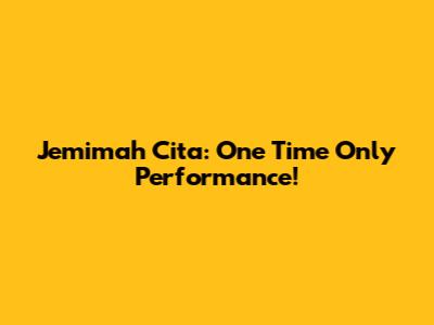 Jemimah Cita: One Time Only Performance!
