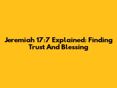 Jeremiah 17:7 Explained: Finding Trust And Blessing
