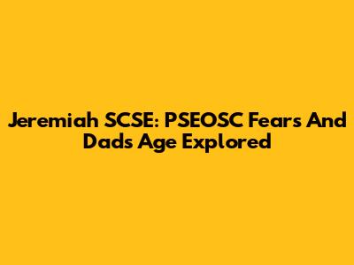 Jeremiah SCSE: PSEOSC Fears And Dad's Age Explored