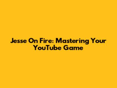 Jesse On Fire: Mastering Your YouTube Game