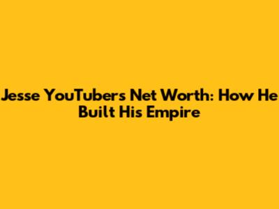Jesse YouTuber's Net Worth: How He Built His Empire