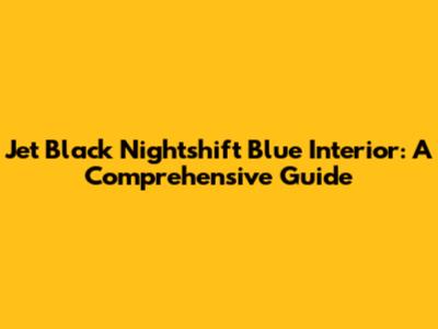 Jet Black Nightshift Blue Interior: A Comprehensive Guide