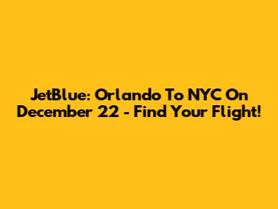 JetBlue: Orlando To NYC On December 22 - Find Your Flight!