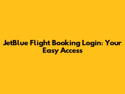 JetBlue Flight Booking Login: Your Easy Access