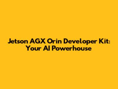Jetson AGX Orin Developer Kit: Your AI Powerhouse