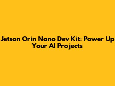 Jetson Orin Nano Dev Kit: Power Up Your AI Projects