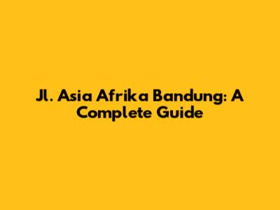 Jl. Asia Afrika Bandung: A Complete Guide