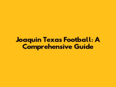 Joaquin Texas Football: A Comprehensive Guide