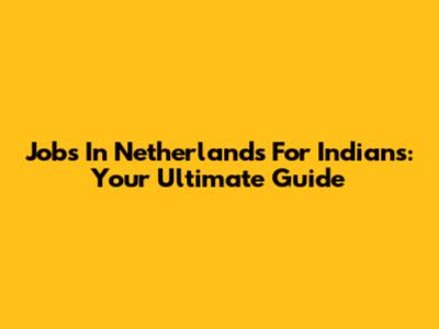 Jobs In Netherlands For Indians: Your Ultimate Guide