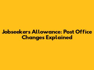Jobseeker's Allowance: Post Office Changes Explained