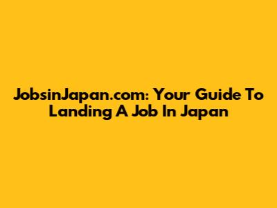 JobsinJapan.com: Your Guide To Landing A Job In Japan
