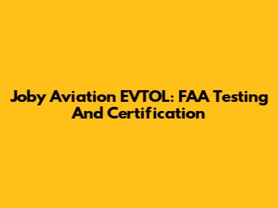 Joby Aviation EVTOL: FAA Testing And Certification