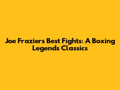 Joe Frazier's Best Fights: A Boxing Legend's Classics