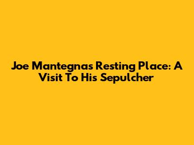 Joe Mantegna's Resting Place: A Visit To His Sepulcher