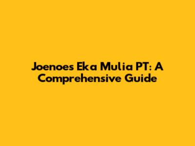Joenoes Eka Mulia PT: A Comprehensive Guide
