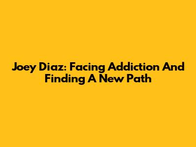 Joey Diaz: Facing Addiction And Finding A New Path