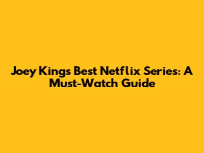Joey King's Best Netflix Series: A Must-Watch Guide